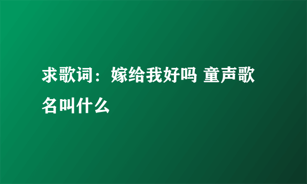 求歌词：嫁给我好吗 童声歌名叫什么