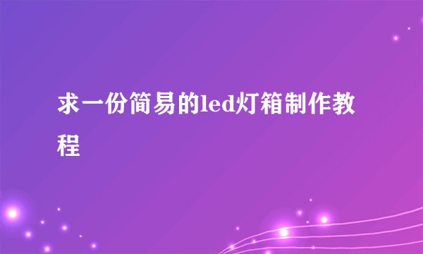 求一份简易的led灯箱制作教程