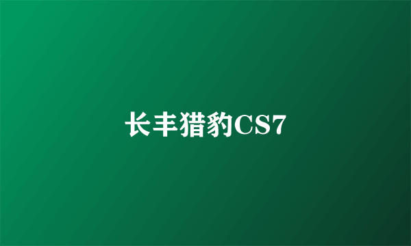 长丰猎豹CS7