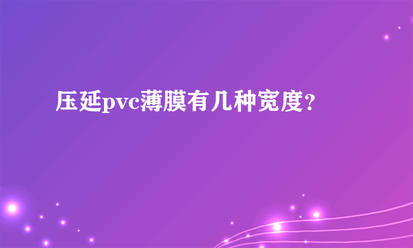 压延pvc薄膜有几种宽度？