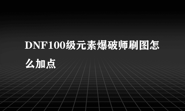 DNF100级元素爆破师刷图怎么加点