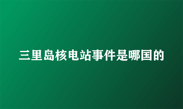 三里岛核电站事件是哪国的