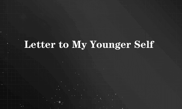 Letter to My Younger Self