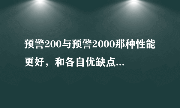 预警200与预警2000那种性能更好，和各自优缺点。请说的详细点，中国预警进在世界的地位？