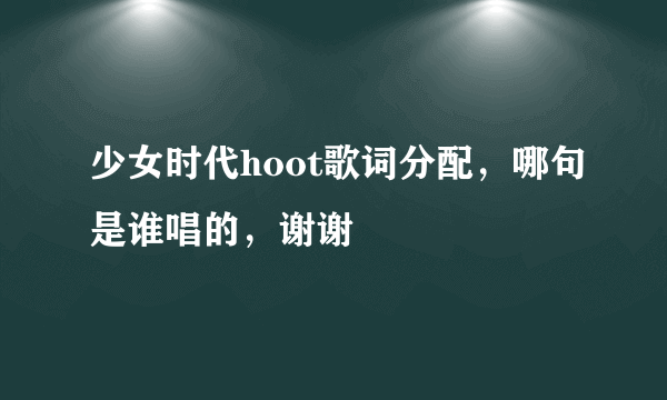 少女时代hoot歌词分配，哪句是谁唱的，谢谢