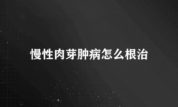 慢性肉芽肿病怎么根治