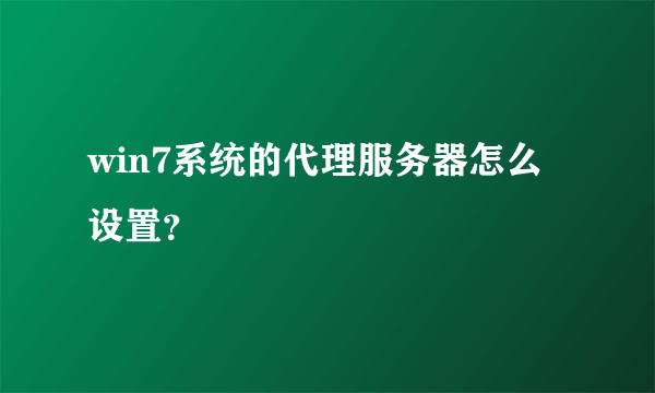 win7系统的代理服务器怎么设置？