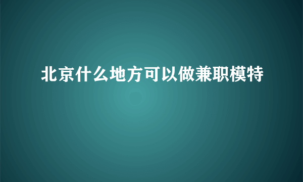 北京什么地方可以做兼职模特