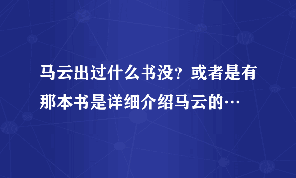 马云出过什么书没？或者是有那本书是详细介绍马云的…