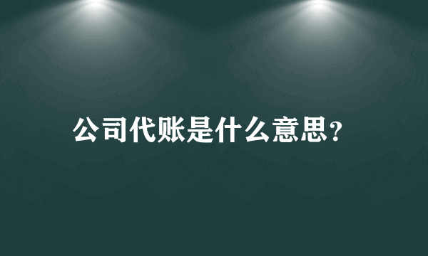 公司代账是什么意思？