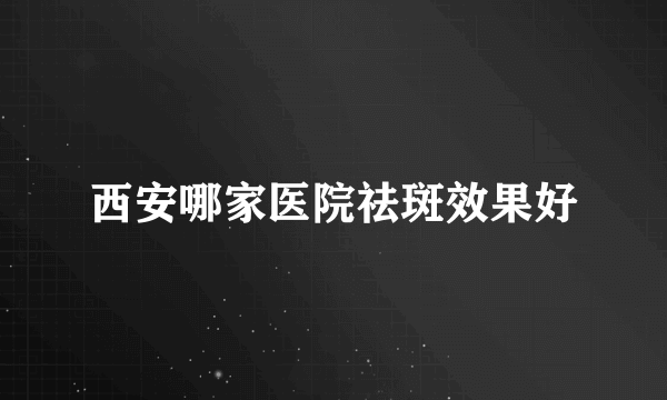 西安哪家医院祛斑效果好