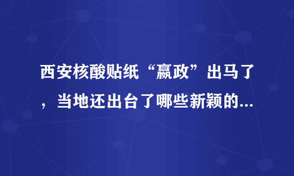 西安核酸贴纸“嬴政”出马了，当地还出台了哪些新颖的防疫措施？