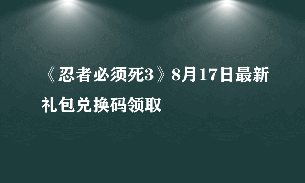 《忍者必须死3》8月17日最新礼包兑换码领取