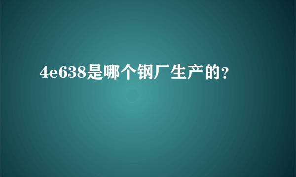 4e638是哪个钢厂生产的？