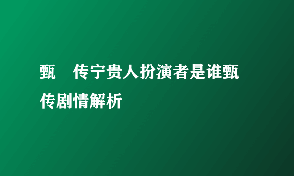 甄嬛传宁贵人扮演者是谁甄嬛传剧情解析