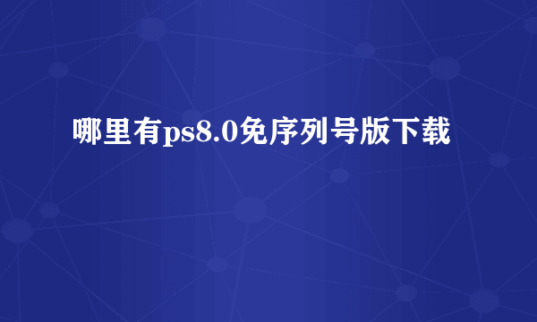 哪里有ps8.0免序列号版下载