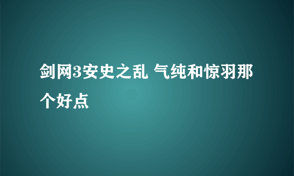 剑网3安史之乱 气纯和惊羽那个好点