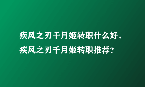 疾风之刃千月姬转职什么好，疾风之刃千月姬转职推荐？