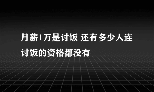 月薪1万是讨饭 还有多少人连讨饭的资格都没有