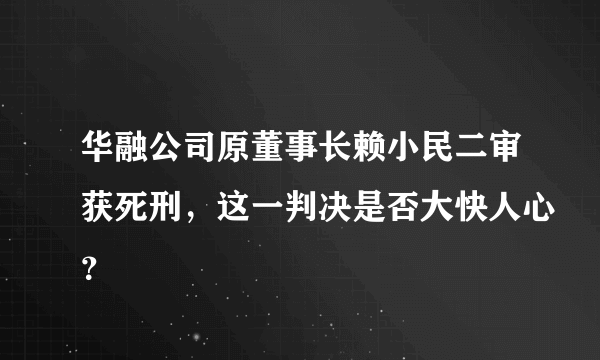 华融公司原董事长赖小民二审获死刑，这一判决是否大快人心？