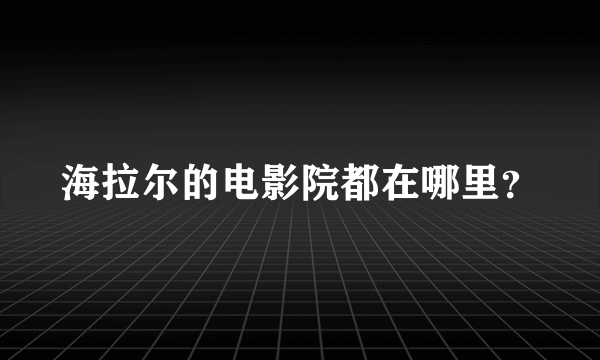 海拉尔的电影院都在哪里？