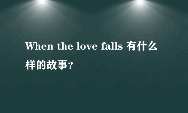 When the love falls 有什么样的故事？