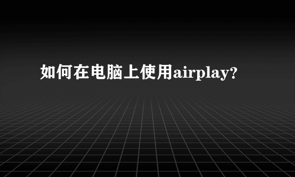 如何在电脑上使用airplay？