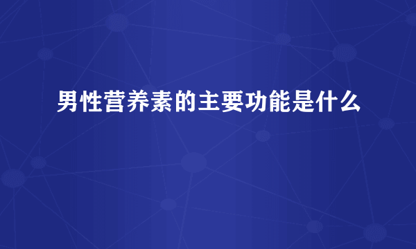 男性营养素的主要功能是什么