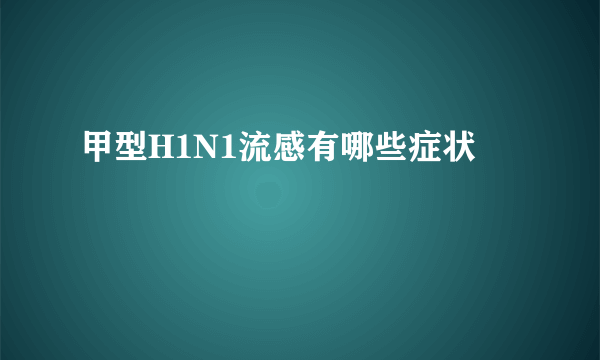 甲型H1N1流感有哪些症状