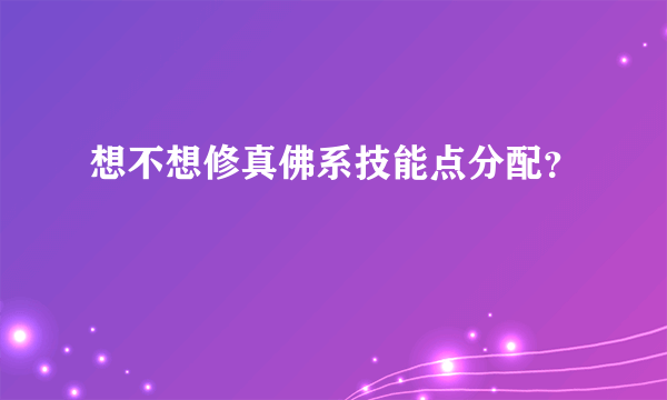 想不想修真佛系技能点分配？