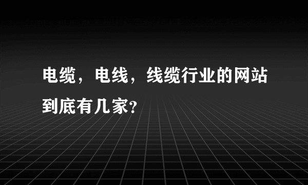 电缆，电线，线缆行业的网站到底有几家？