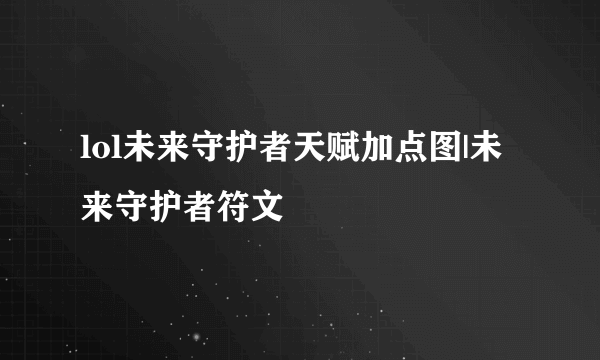 lol未来守护者天赋加点图|未来守护者符文