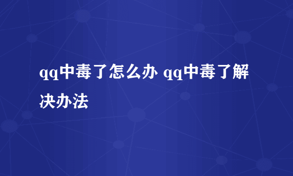 qq中毒了怎么办 qq中毒了解决办法