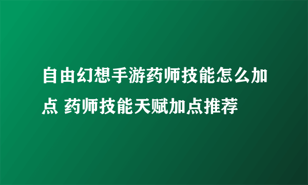 自由幻想手游药师技能怎么加点 药师技能天赋加点推荐