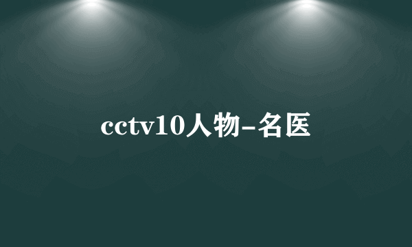 cctv10人物-名医