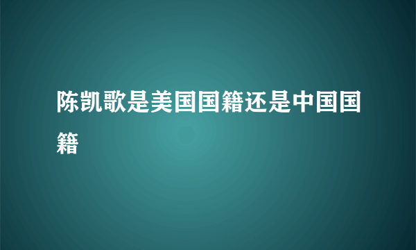 陈凯歌是美国国籍还是中国国籍