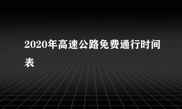 2020年高速公路免费通行时间表