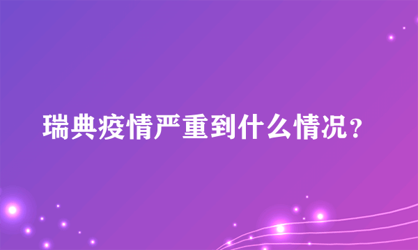 瑞典疫情严重到什么情况？