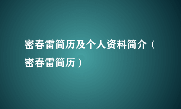 密春雷简历及个人资料简介（密春雷简历）