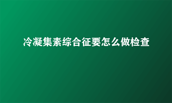 冷凝集素综合征要怎么做检查