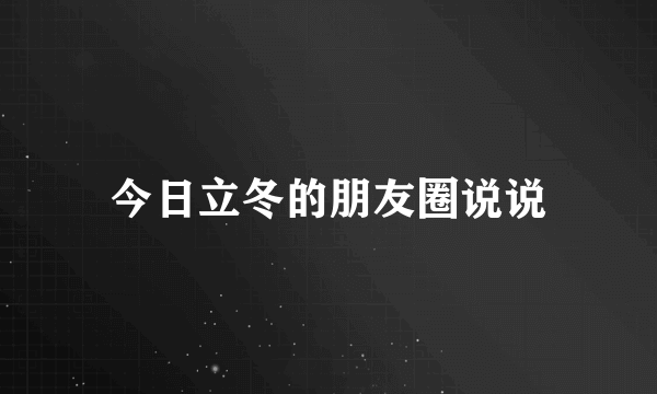 今日立冬的朋友圈说说