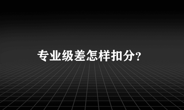 专业级差怎样扣分？