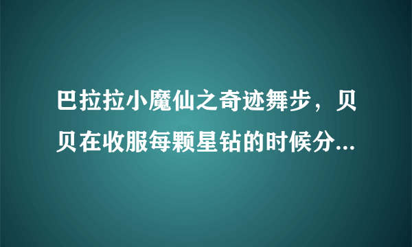 巴拉拉小魔仙之奇迹舞步，贝贝在收服每颗星钻的时候分别唱的歌是什么？