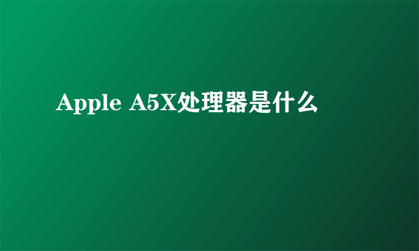 Apple A5X处理器是什么