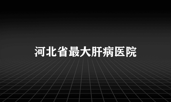 河北省最大肝病医院