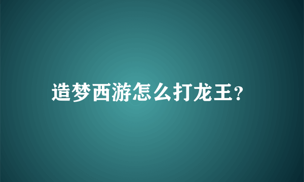 造梦西游怎么打龙王？