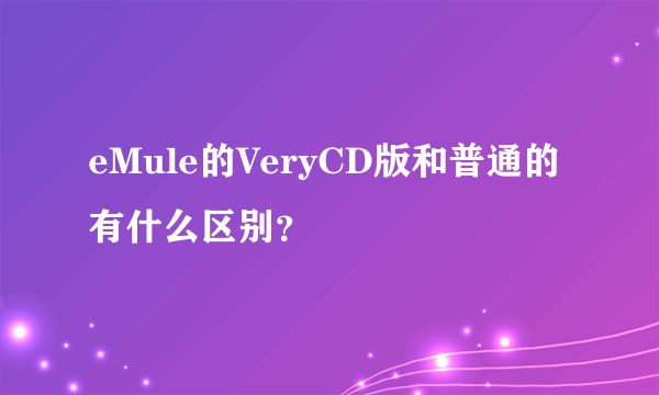 eMule的VeryCD版和普通的有什么区别？