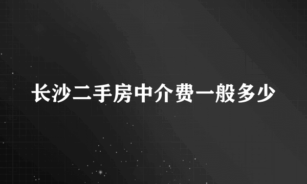 长沙二手房中介费一般多少