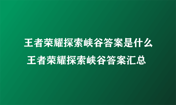 王者荣耀探索峡谷答案是什么 王者荣耀探索峡谷答案汇总