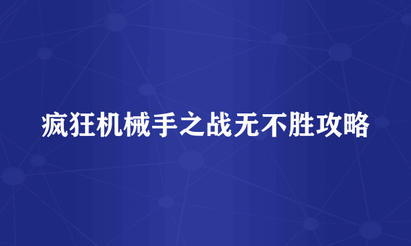 疯狂机械手之战无不胜攻略